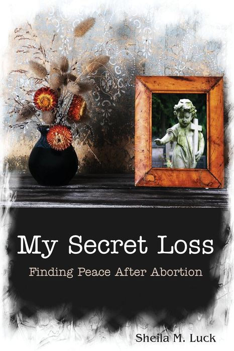 My Secret Loss: Finding Peace After Abortion My Secret Loss: Finding Peace After Abortion
