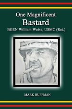 One Magnificent Bastard: BGEN William Weise, USMC