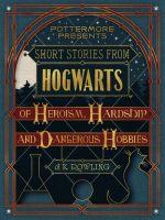 Short Stories From Hogwarts of Heroism, Hardship and Dangerous Hobbies