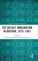 The Occult Imagination in Britain, 1875-1947