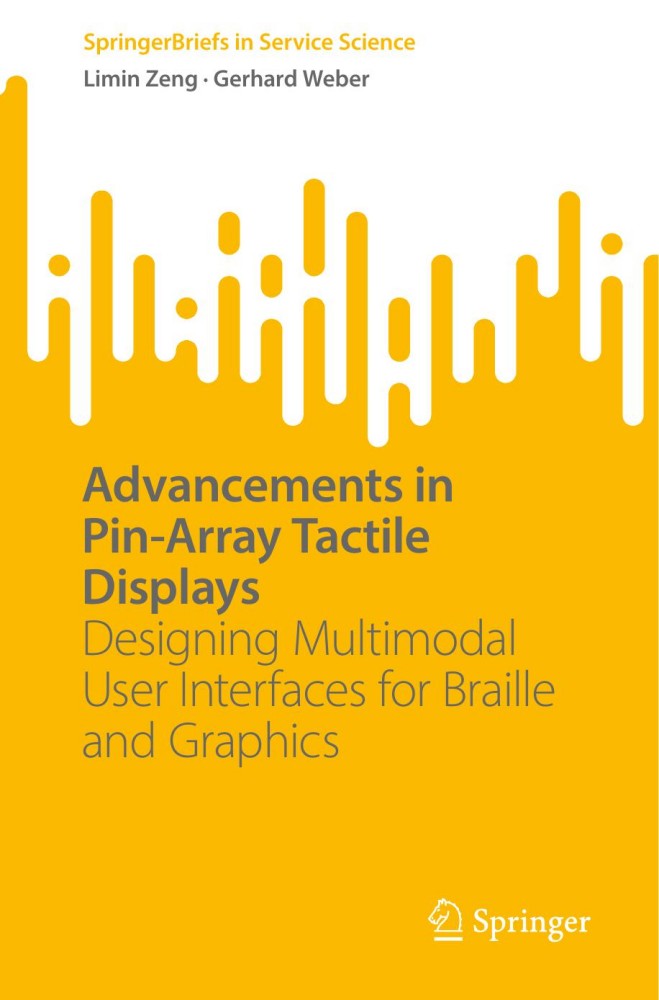 Advancements in Pin-Array Tactile Displays: Designing Multimodal User Interfaces for Braille and Graphics Advancements in Pin-Array Tactile Displays: Designing Multimodal User Interfaces for Braille and Graphics