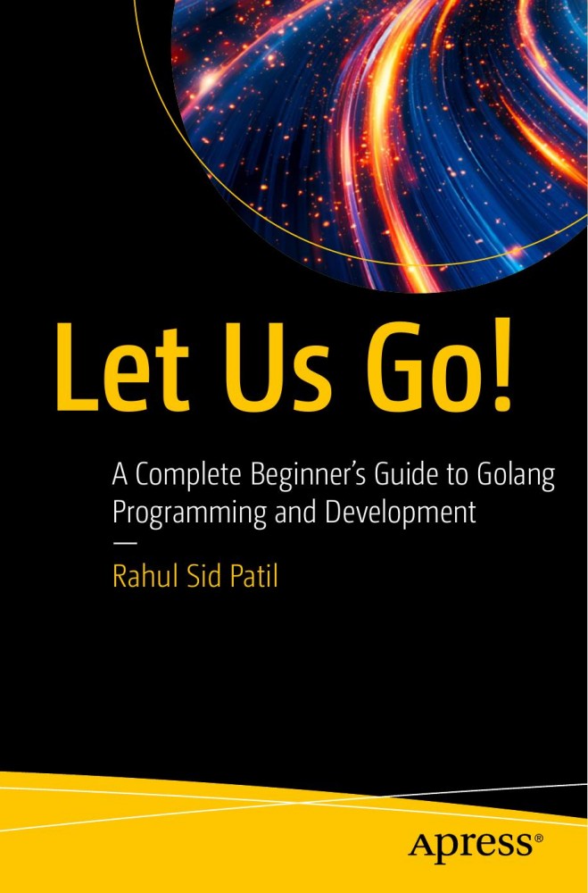 Let Us Go!: A Complete Beginner’s Guide to Golang Programming and Development Let Us Go!: A Complete Beginner’s Guide to Golang Programming and Development