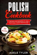 Polish Cookbook: 77 Recipes for Preparing at Home Traditional Dishes From Poland