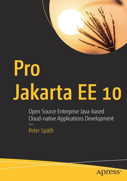 Pro Jakarta EE 10: Open Source Enterprise Java-Based Cloud-Native Applications Development Pro Jakarta EE 10: Open Source Enterprise Java-Based Cloud-Native Applications Development