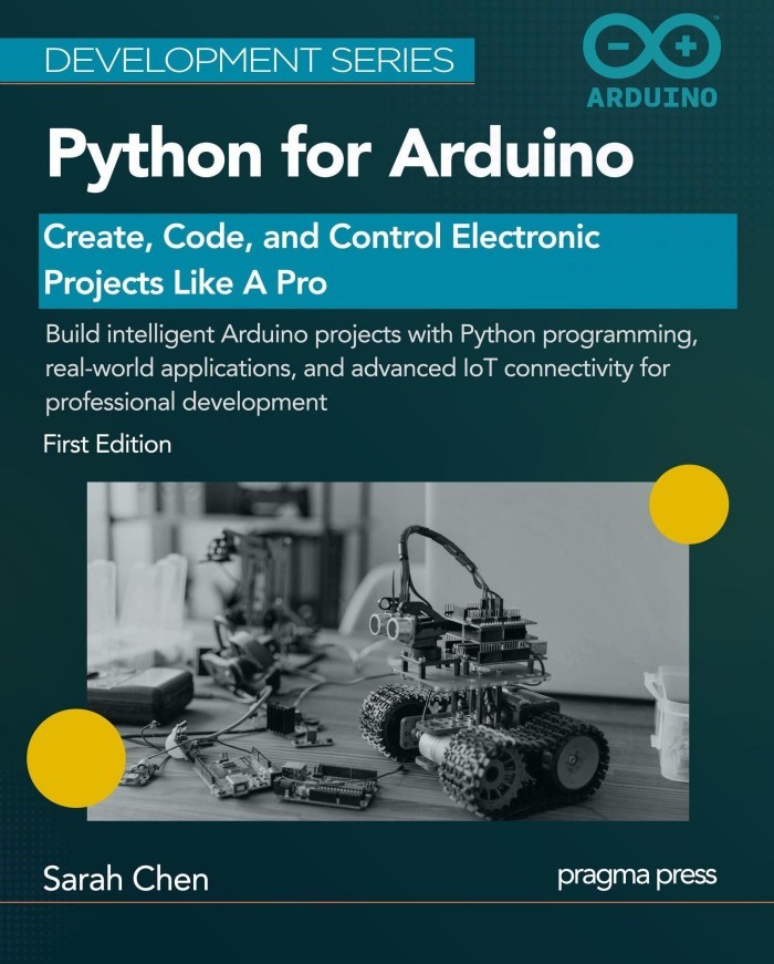 Python for Arduino: Create, Code, and Control Electronic Projects Like a Pro (Development Series) Python for Arduino: Create, Code, and Control Electronic Projects Like a Pro (Development Series)
