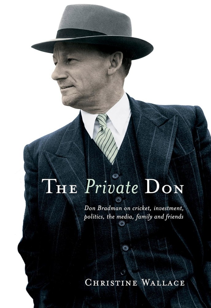 The Private Don: Don Bradman on Cricket, Investment, the Media, Family & Friends The Private Don: Don Bradman on Cricket, Investment, the Media, Family & Friends