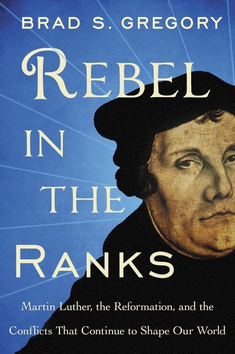 Rebel in the Ranks: Martin Luther, the Reformation, and the Conflicts That Continue to Shape Our World Rebel in the Ranks: Martin Luther, the Reformation, and the Conflicts That Continue to Shape Our World