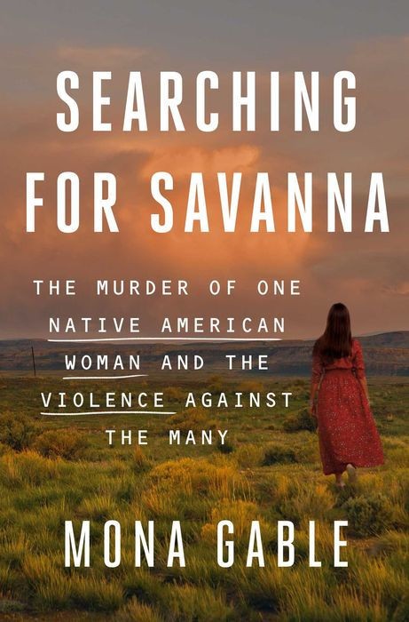 Searching for Savanna: The Murder of One Native American Woman and the Violence Against the Many Searching for Savanna: The Murder of One Native American Woman and the Violence Against the Many