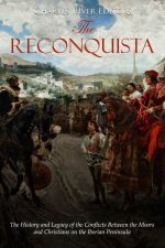 The Reconquista: The History and Legacy of the Conflicts Between the Moors and Christians on the Iberian Peninsula