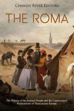 The Roma: The History of the Romani People and the Controversial Persecutions of Them Across Europe
