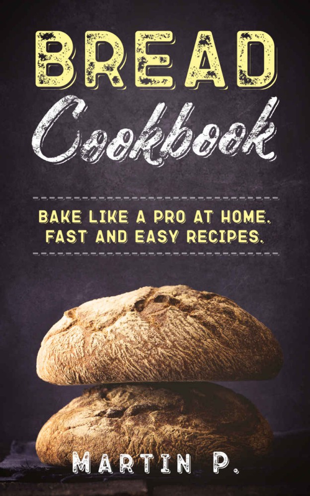 Bread Cookbook: Bake Like a Pro at Home. Fast and Easy Recipes Bread Cookbook: Bake Like a Pro at Home. Fast and Easy Recipes