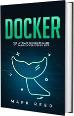 Docker: The Ultimate Beginners Guide to Learn Docker Step-By-Step