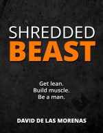 Shredded Beast: Get Lean. Build Muscle. Be a Man.